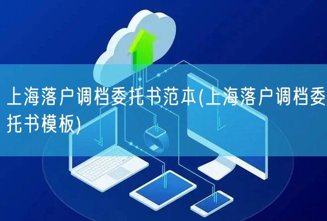 上海落户调档委托书范本(上海落户调档委托书模板)