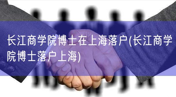 长江商学院博士在上海落户(长江商学院博士落户上海)