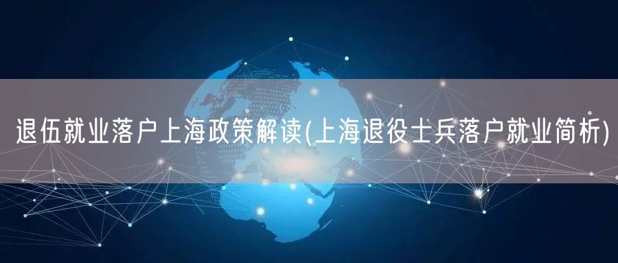 退伍就业落户上海政策解读(上海退役士兵落户就业简析)