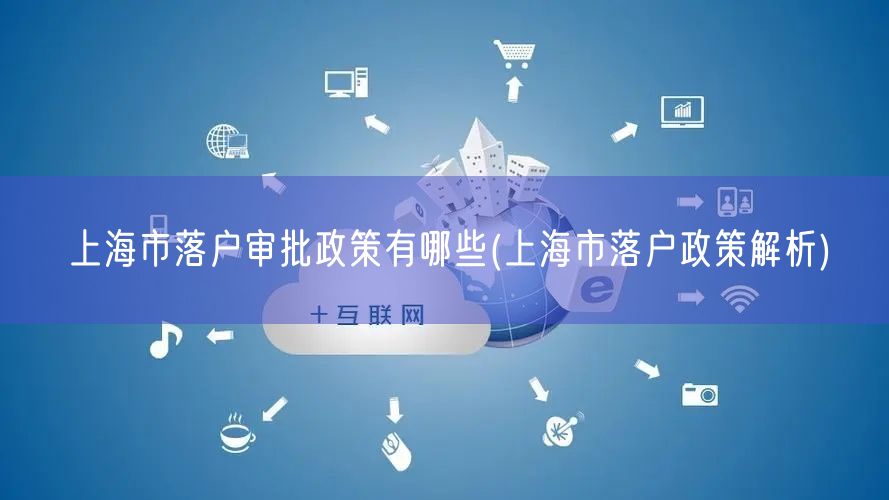 上海市落户审批政策有哪些(上海市落户政策解析)
