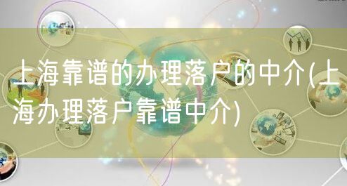 上海靠谱的办理落户的中介(上海办理落户靠谱中介)