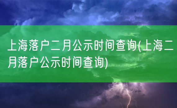 上海落户二月公示时间查询(上海二月落户公示时间查询)