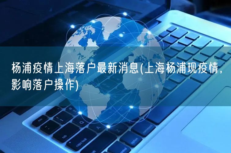 杨浦疫情上海落户最新消息(上海杨浦现疫情，影响落户操作)