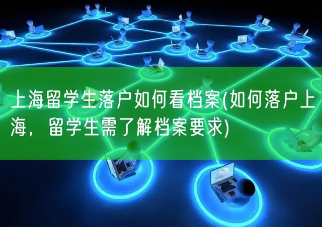 上海留学生落户如何看档案(如何落户上海，留学生需了解档案要求)