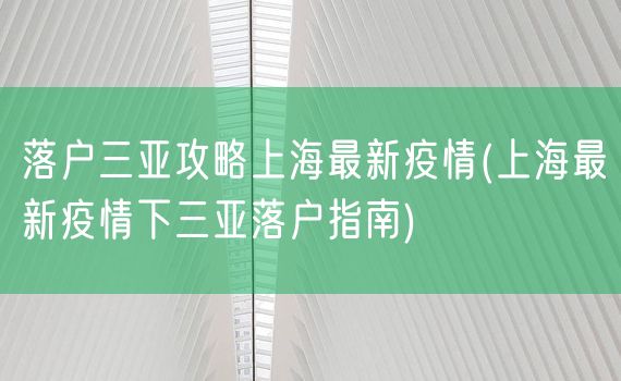 落户三亚攻略上海最新疫情(上海最新疫情下三亚落户指南)