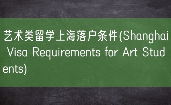艺术类留学上海落户条件(Shanghai Visa Requirements for Art Students)