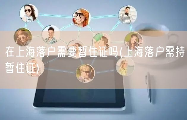 在上海落户需要暂住证吗(上海落户需持暂住证)