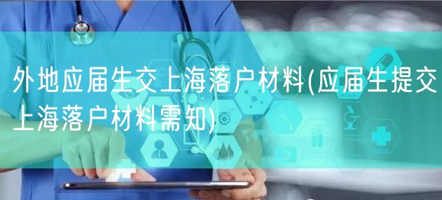 外地应届生交上海落户材料(应届生提交上海落户材料需知)