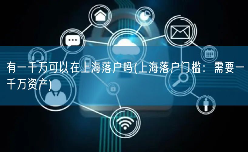 有一千万可以在上海落户吗(上海落户门槛：需要一千万资产)