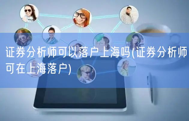 证券分析师可以落户上海吗(证券分析师可在上海落户)