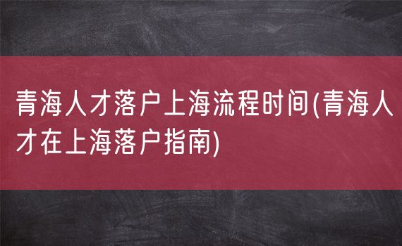 青海人才落户上海流程时间(青海人才在上海落户指南)