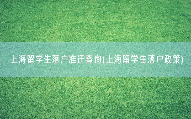 上海留学生落户准迁查询(上海留学生落户政策)