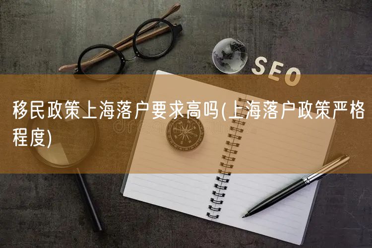 移民政策上海落户要求高吗(上海落户政策严格程度)