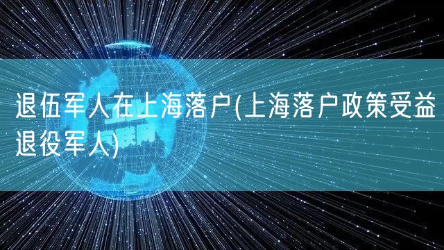 退伍军人在上海落户(上海落户政策受益退役军人)