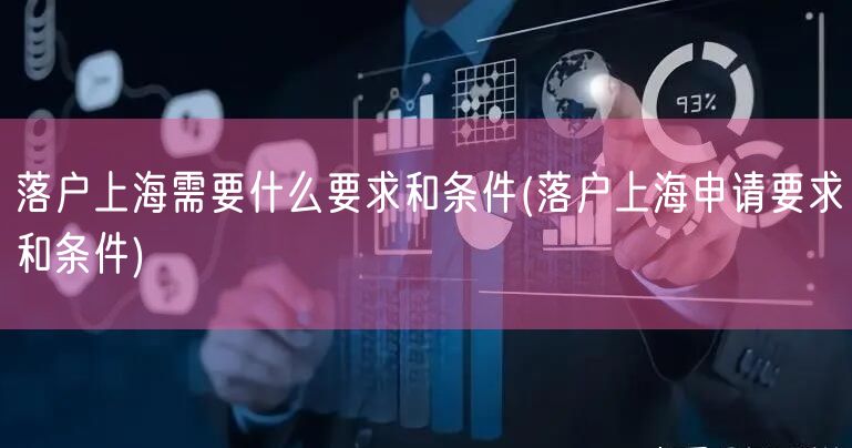 落户上海需要什么要求和条件(落户上海申请要求和条件)