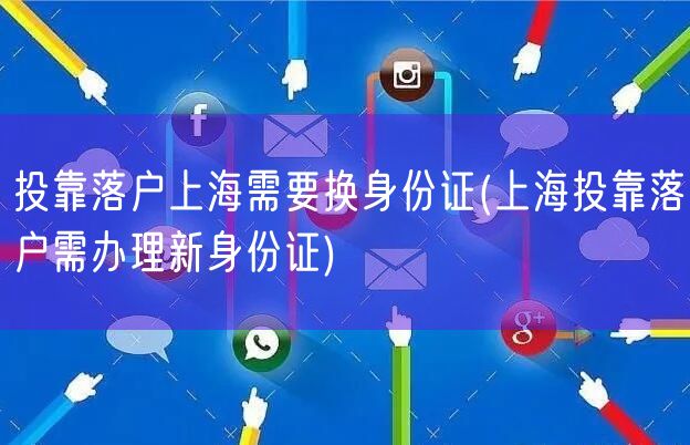 投靠落户上海需要换身份证(上海投靠落户需办理新身份证)