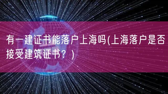 有一建证书能落户上海吗(上海落户是否接受建筑证书？)