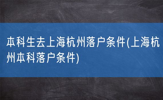 本科生去上海杭州落户条件(上海杭州本科落户条件)