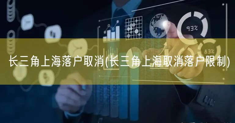 长三角上海落户取消(长三角上海取消落户限制)