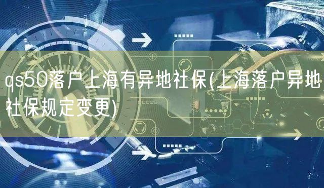 qs50落户上海有异地社保(上海落户异地社保规定变更)
