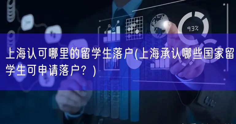 上海认可哪里的留学生落户(上海承认哪些国家留学生可申请落户？)
