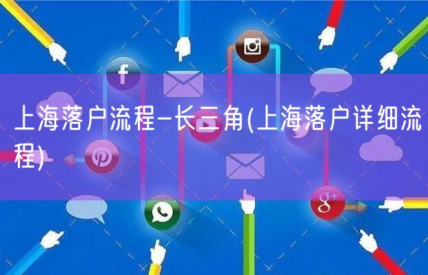 上海落户流程-长三角(上海落户详细流程)