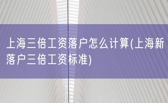 上海三倍工资落户怎么计算(上海新落户三倍工资标准)