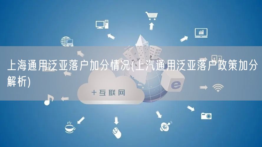 上海通用泛亚落户加分情况(上汽通用泛亚落户政策加分解析)
