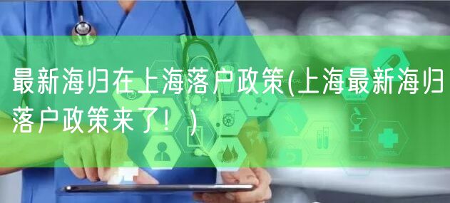 最新海归在上海落户政策(上海最新海归落户政策来了！)