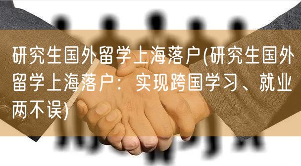 研究生国外留学上海落户(研究生国外留学上海落户：实现跨国学习、就业两不误)