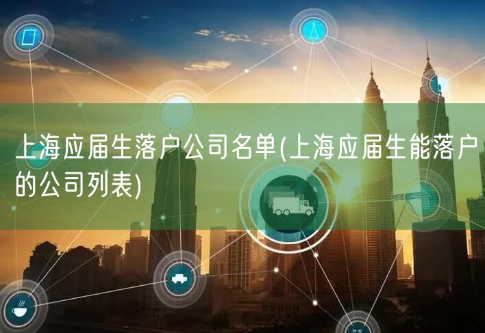 上海应届生落户公司名单(上海应届生能落户的公司列表)