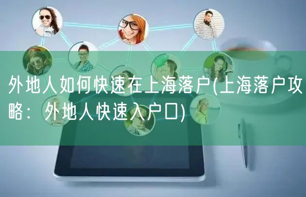 外地人如何快速在上海落户(上海落户攻略：外地人快速入户口)
