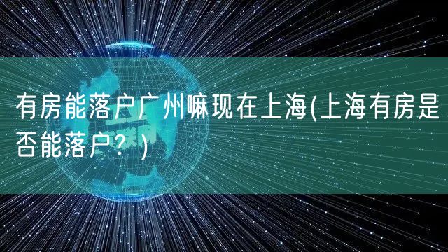 有房能落户广州嘛现在上海(上海有房是否能落户？)