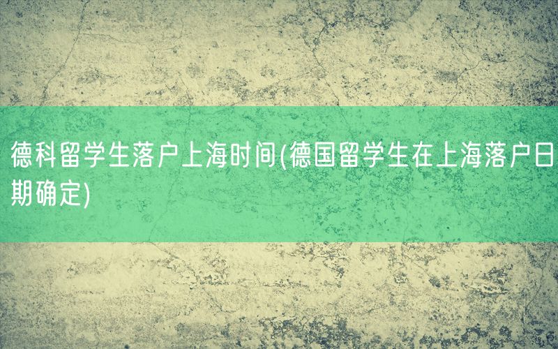 德科留学生落户上海时间(德国留学生在上海落户日期确定)