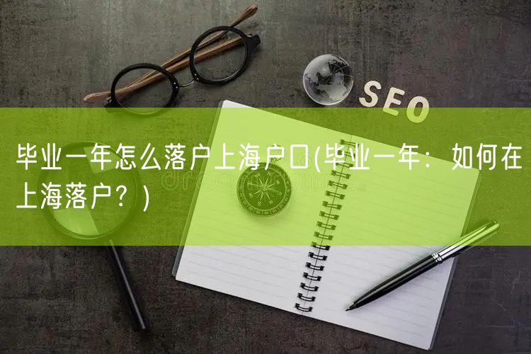 毕业一年怎么落户上海户口(毕业一年：如何在上海落户？)