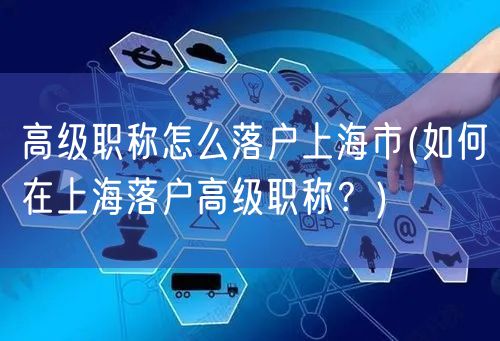 高级职称怎么落户上海市(如何在上海落户高级职称？)