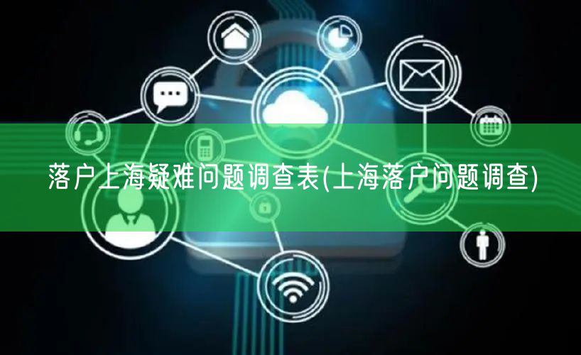 落户上海疑难问题调查表(上海落户问题调查)