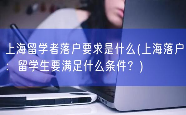 上海留学者落户要求是什么(上海落户：留学生要满足什么条件？)