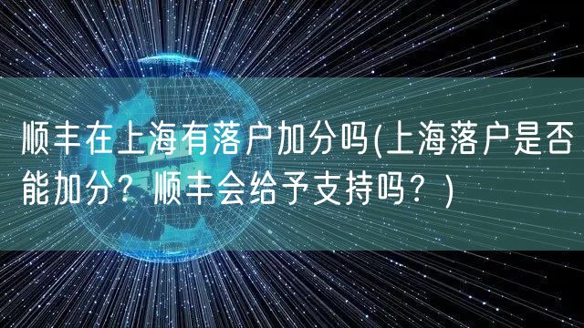 顺丰在上海有落户加分吗(上海落户是否能加分？顺丰会给予支持吗？)