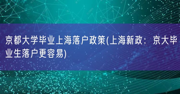 京都大学毕业上海落户政策(上海新政：京大毕业生落户更容易)