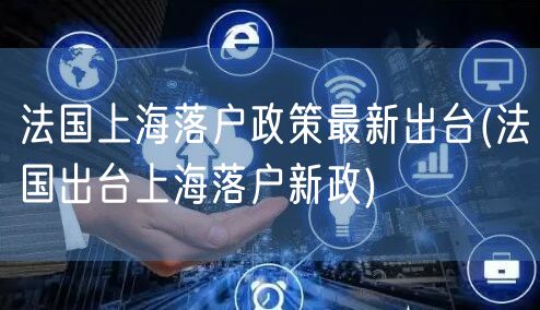 法国上海落户政策最新出台(法国出台上海落户新政)