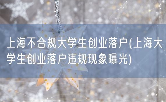 上海不合规大学生创业落户(上海大学生创业落户违规现象曝光)