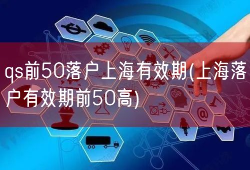 qs前50落户上海有效期(上海落户有效期前50高)
