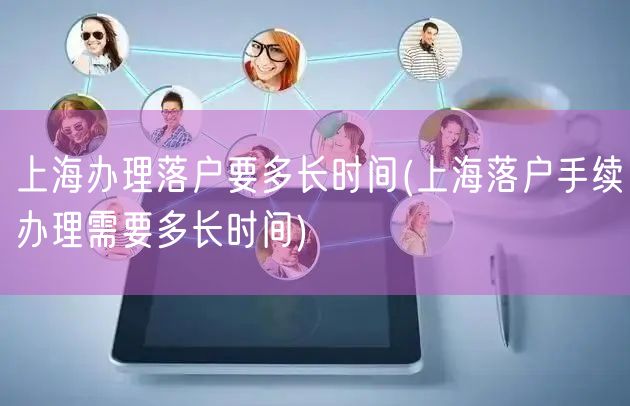 上海办理落户要多长时间(上海落户手续办理需要多长时间)