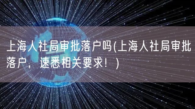 上海人社局审批落户吗(上海人社局审批落户，速悉相关要求！)
