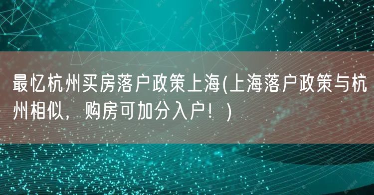 最忆杭州买房落户政策上海(上海落户政策与杭州相似，购房可加分入户！)