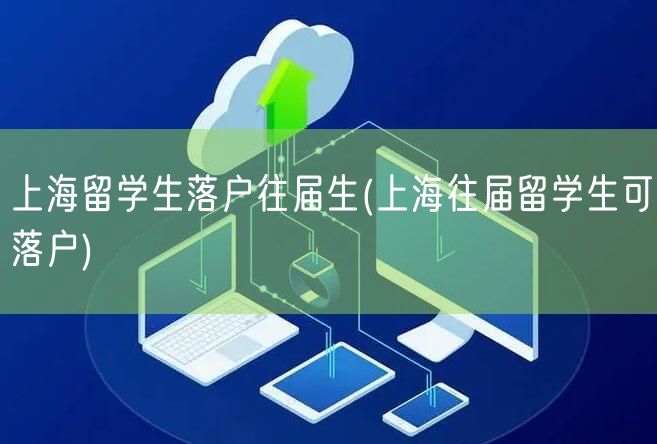 上海留学生落户往届生(上海往届留学生可落户)