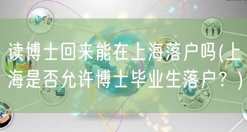 读博士回来能在上海落户吗(上海是否允许博士毕业生落户？)