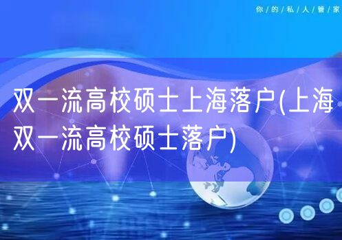 双一流高校硕士上海落户(上海双一流高校硕士落户)