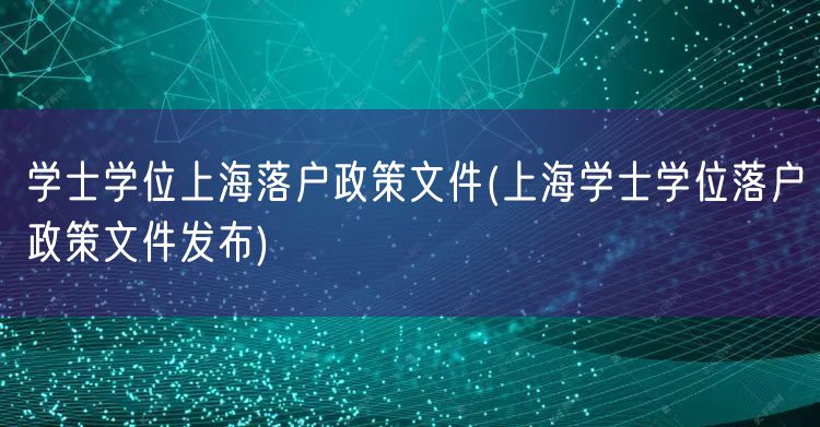 学士学位上海落户政策文件(上海学士学位落户政策文件发布)